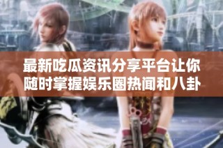 最新吃瓜资讯分享平台让你随时掌握娱乐圈热闻和八卦动态