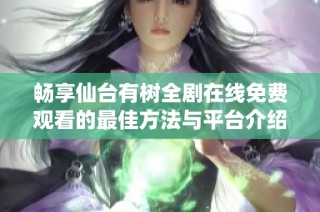 畅享仙台有树全剧在线免费观看的最佳方法与平台介绍