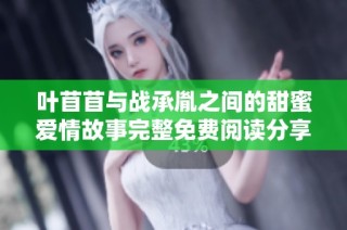叶苜苜与战承胤之间的甜蜜爱情故事完整免费阅读分享