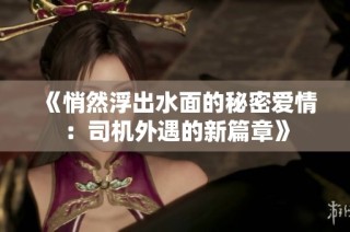 《悄然浮出水面的秘密爱情：司机外遇的新篇章》