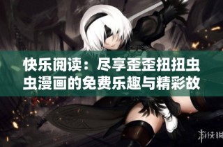 快乐阅读：尽享歪歪扭扭虫虫漫画的免费乐趣与精彩故事