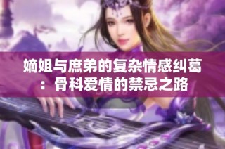 嫡姐与庶弟的复杂情感纠葛：骨科爱情的禁忌之路