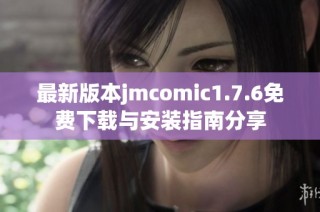 最新版本jmcomic1.7.6免费下载与安装指南分享