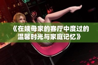 《在姨母家的客厅中度过的温馨时光与家庭记忆》