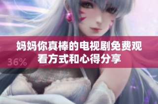 妈妈你真棒的电视剧免费观看方式和心得分享