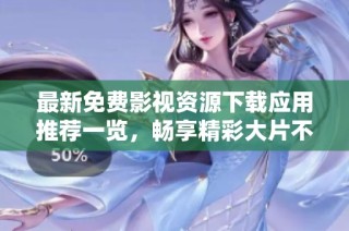 最新免费影视资源下载应用推荐一览，畅享精彩大片不再难