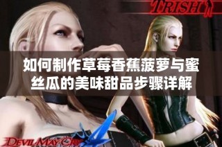 如何制作草莓香蕉菠萝与蜜丝瓜的美味甜品步骤详解