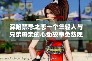 深陷禁忌之恋一个年轻人与兄弟母亲的心动故事免费观看第六集