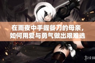在雨夜中手握餐刀的母亲，如何用爱与勇气做出艰难选择
