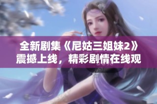 全新剧集《尼姑三姐妹2》震撼上线，精彩剧情在线观看等你来探秘