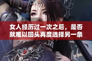 女人经历过一次之后，是否就难以回头再度选择另一条路呢？