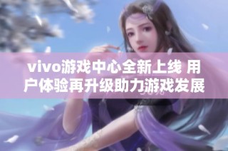 vivo游戏中心全新上线 用户体验再升级助力游戏发展