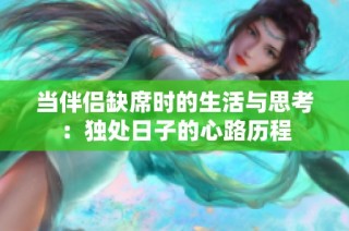当伴侣缺席时的生活与思考：独处日子的心路历程