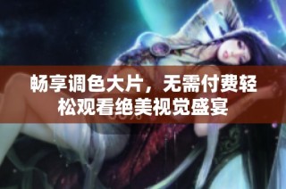 畅享调色大片，无需付费轻松观看绝美视觉盛宴