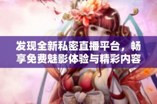 发现全新私密直播平台，畅享免费魅影体验与精彩内容