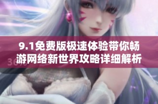 9.1免费版极速体验带你畅游网络新世界攻略详细解析