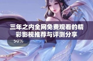 三年之内全网免费观看的精彩影视推荐与评测分享