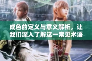 成色的定义与意义解析，让我们深入了解这一常见术语的背后含义
