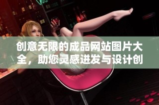 创意无限的成品网站图片大全，助您灵感迸发与设计创新