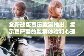 全新改版高压监狱推出，揭示更严酷的监禁体验和心理挑战