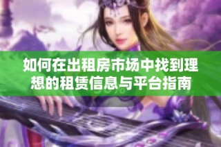 如何在出租房市场中找到理想的租赁信息与平台指南