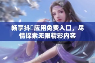 畅享抖抈应用免费入口，尽情探索无限精彩内容