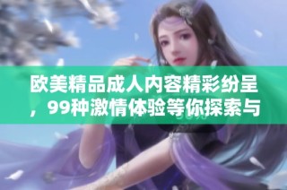 欧美精品成人内容精彩纷呈，99种激情体验等你探索与享受