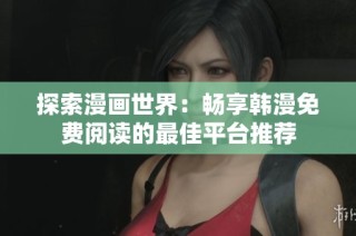 探索漫画世界：畅享韩漫免费阅读的最佳平台推荐