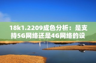 18k1.2209成色分析：是支持5G网络还是4G网络的设备呢