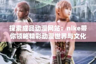 探索成品动漫网站：nike带你领略精彩动漫世界与文化魅力
