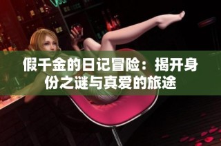 假千金的日记冒险：揭开身份之谜与真爱的旅途