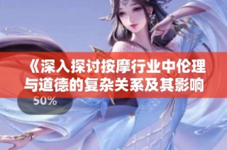 《深入探讨按摩行业中伦理与道德的复杂关系及其影响》