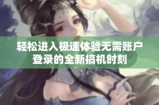 轻松进入极速体验无需账户登录的全新搞机时刻