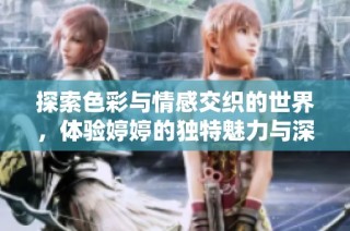 探索色彩与情感交织的世界，体验婷婷的独特魅力与深刻内涵