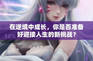 在逆境中成长，你是否准备好迎接人生的新挑战？