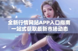 全新行情网站APP入口指南 一站式获取最新市场动态与信息