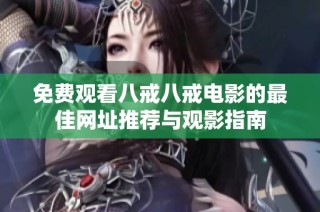 免费观看八戒八戒电影的最佳网址推荐与观影指南