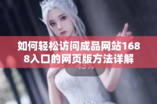 如何轻松访问成品网站1688入口的网页版方法详解