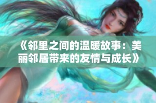 《邻里之间的温暖故事：美丽邻居带来的友情与成长》