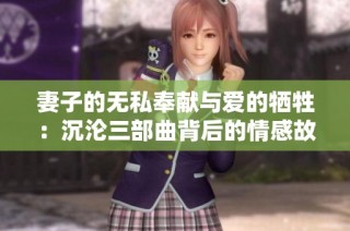 妻子的无私奉献与爱的牺牲：沉沦三部曲背后的情感故事
