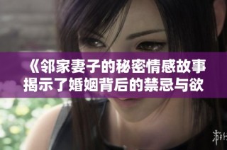 《邻家妻子的秘密情感故事揭示了婚姻背后的禁忌与欲望》