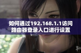 如何通过192.168.1.1访问路由器登录入口进行设置