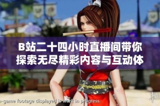 B站二十四小时直播间带你探索无尽精彩内容与互动体验