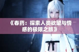 《春药：探索人类欲望与情感的极限之旅》