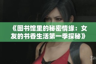 《图书馆里的秘密情缘：女友的书香生活第一季探秘》