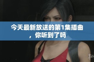 今天最新放送的第1集插曲，你听到了吗