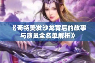 《奇特美发沙龙背后的故事与演员全名单解析》