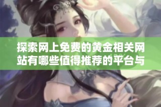 探索网上免费的黄金相关网站有哪些值得推荐的平台与资源