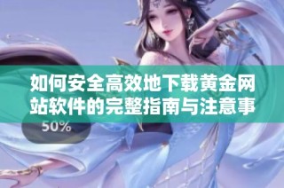 如何安全高效地下载黄金网站软件的完整指南与注意事项