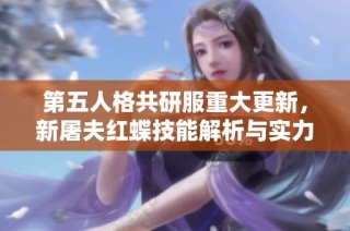 第五人格共研服重大更新，新屠夫红蝶技能解析与实力揭秘